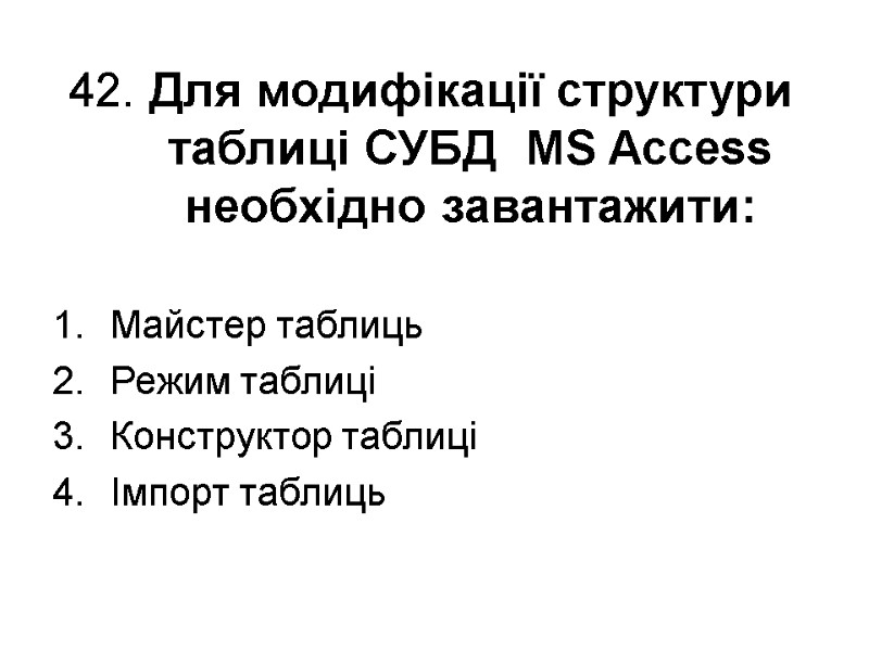 42. Для модифікації структури таблиці СУБД  MS Access необхідно завантажити: Майстер таблиць Режим